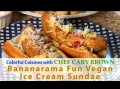 Colorful Cuisines with Chef Cary Brown: Bananarama Vegan Ice Cream Sundae